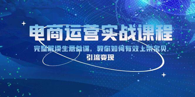 电商运营实战课程：完整解读生意参谋，教你如何有效上架宝贝，引流变现-中创网_专注互联网创业,项目资源整合-心诚资源网