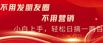 无需发朋友，无需市场销售，无需经常添加好友，每日15min，日入一两百-中创网_专注互联网创业,项目资源整合-心诚资源网