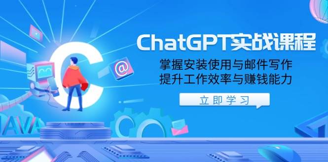 ChatGPT实战演练课程内容，把握安装应用与电子邮件创作，提高工作效率与挣钱能力-中创网_专注互联网创业,项目资源整合-心诚资源网