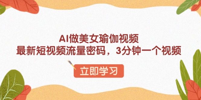 （13992期）AI做美女瑜伽视频，最新短视频流量密码，3分钟一个视频-中创网_专注互联网创业,项目资源整合-心诚资源网