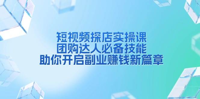 短视频探店实操课，团购达人必备技能，助你开启副业赚钱新篇章-中创网_专注互联网创业,项目资源整合-心诚资源网