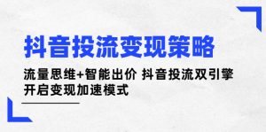 （14325期）抖音视频投流变性现对策：流量思维 智能化竞价 抖音视频投流双涡轮 打开转现加速模式-中创网_专注互联网创业,项目资源整合-心诚资源网