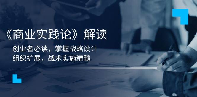 《商业实践论》解读：创业者必读，掌握战略设计，组织扩展，战术实施精髓-中创网_专注互联网创业,项目资源整合-心诚资源网
