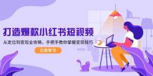 (13873期)打造爆款小红书短视频,从定位到变现全攻略,手把手教你掌握变现技巧-中创网_专注互联网创业,项目资源整合-心诚资源网