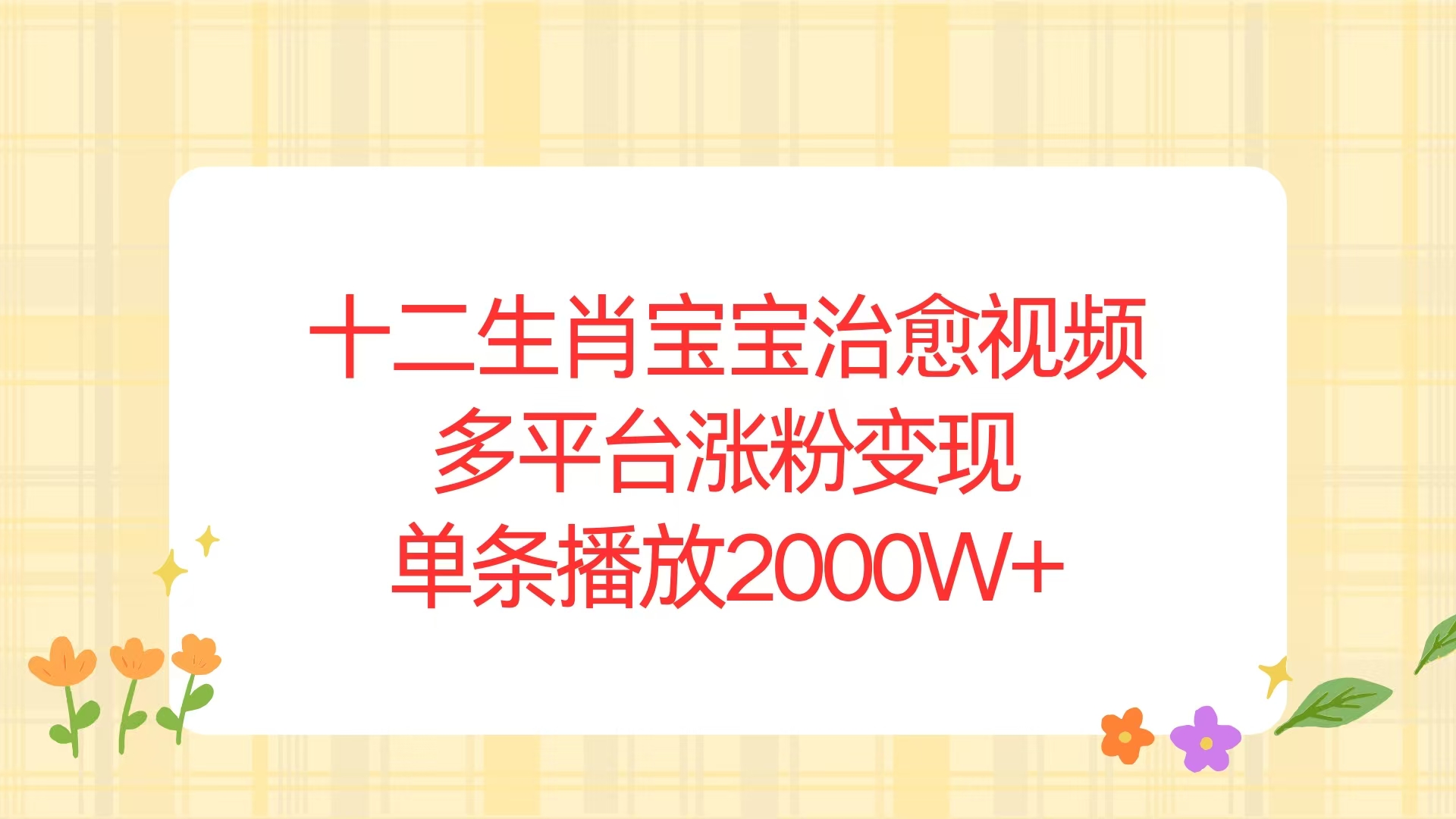 （13837期）十二生肖宝宝治愈视频，多平台涨粉变现，单条播放2000W+-中创网_专注互联网创业,项目资源整合-心诚资源网