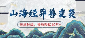 山海经异兽变装,玩法升级,播放轻松10万+-中创网_专注互联网创业,项目资源整合-心诚资源网