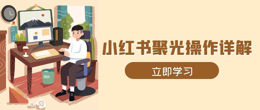 小红书聚光操作详解，涵盖素材、开户、定位、计划搭建等全流程实操-中创网_专注互联网创业,项目资源整合-心诚资源网