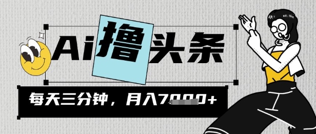 AI撸今日头条，三天必养号，当日出文，隔日见盈利，三分钟一条，没脑子拷贝月收7k-中创网_专注互联网创业,项目资源整合-心诚资源网