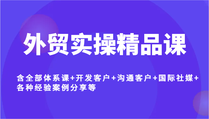 出口外贸实际操作精品课程，含所有管理体系课 寻找客户 沟通交流顾客 国际性社交媒体 各种各样工作经验案例分析等-中创网_专注互联网创业,项目资源整合-心诚资源网