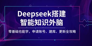 （14390期）Deepseek搭建智能知识外脑，零基础也能学，申请账号、建库、更新全攻略-中创网_专注互联网创业,项目资源整合-心诚资源网