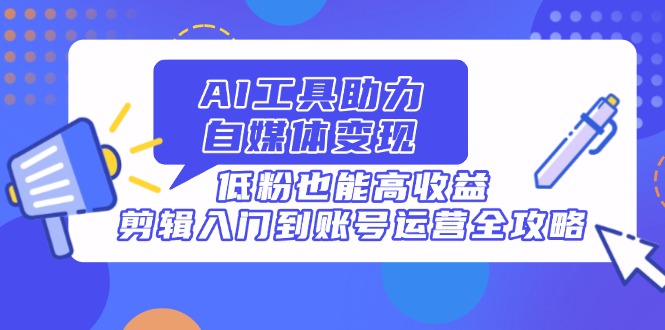 （14405期）AI专用工具助推自媒体变现，低筋粉也可以高回报，视频剪辑入门到抖音号运营攻略大全-中创网_专注互联网创业,项目资源整合-心诚资源网