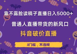 (14285期)不露脸读稿直播日赚5000+,抖音破价直播带货实操全解析,普通人也能轻松上手!-中创网_专注互联网创业,项目资源整合-心诚资源网