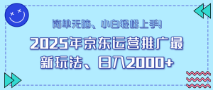 (14180期)25年京东运营营销推广全新游戏玩法,日入2000 ,新手快速上手!-中创网_专注互联网创业,项目资源整合-心诚资源网