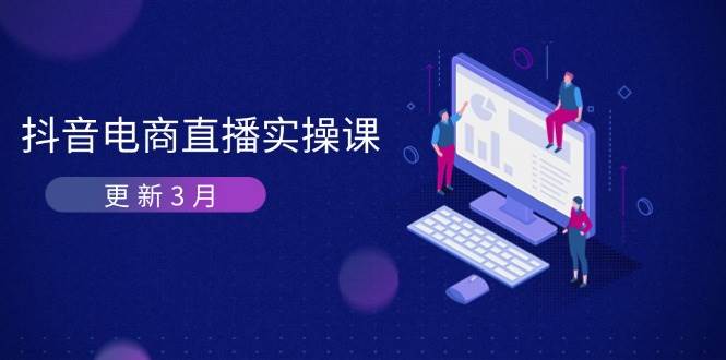 抖音直播带货3月直播间密训班：深入剖析优化算法体制，快速升级直播间GMV与卖货转现-中创网_专注互联网创业,项目资源整合-心诚资源网
