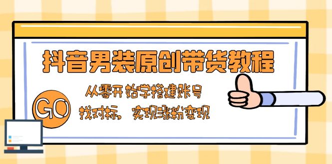 （13968期）抖音男装原创带货教程：从零开始学搭建账号，找对标，实现涨粉变现-中创网_专注互联网创业,项目资源整合-心诚资源网