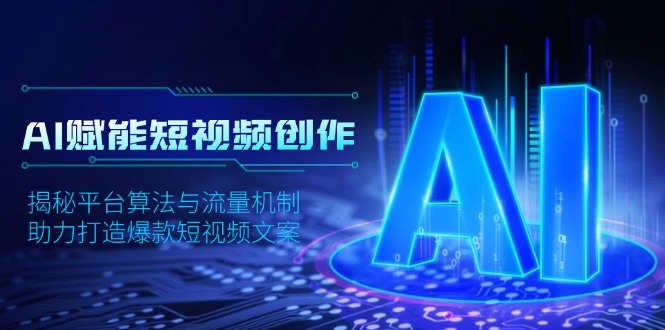 （13911期）AI赋能短视频创作，揭秘平台算法与流量机制，助力打造爆款短视频文案-中创网_专注互联网创业,项目资源整合-心诚资源网
