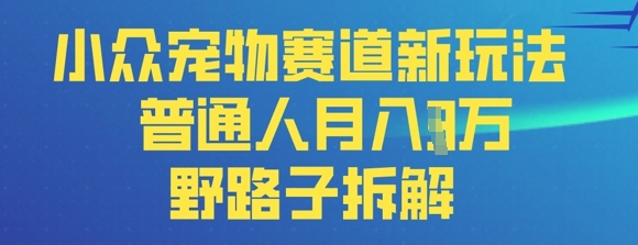 小众宠物赛道新玩法，普通人月入过1W的野路子拆解-中创网_专注互联网创业,项目资源整合-心诚资源网