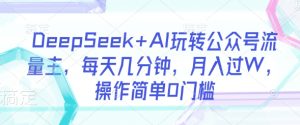 DeepSeek AI轻松玩微信公众号微信流量主，每日数分钟，月入了W，使用方便0门坎-中创网_专注互联网创业,项目资源整合-心诚资源网