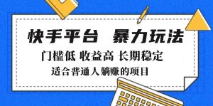 (14247期)2025年暴力行为游戏玩法,快手带货,成本低,利润高,月躺着赚钱8000-中创网_专注互联网创业,项目资源整合-心诚资源网