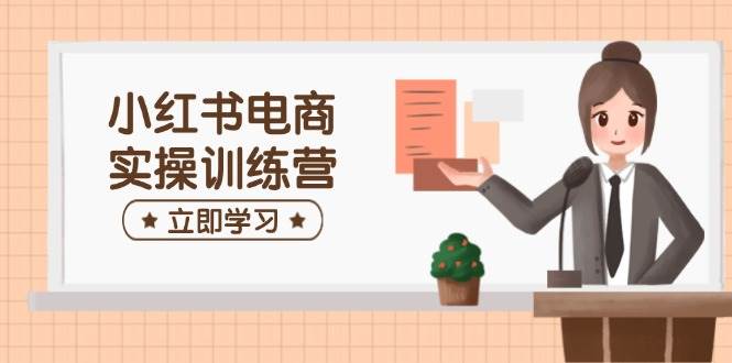 小红书电商实操训练营：包含开实体店、选款、手记制作等，帮助你快速入门-中创网_专注互联网创业,项目资源整合-心诚资源网