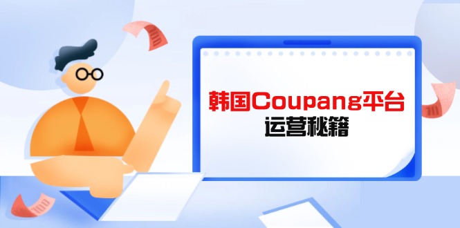 （14214期）Coupang电商平台运营秘笈，酷胖商家必修课程，助推商家提高平台竞争能力-中创网_专注互联网创业,项目资源整合-心诚资源网