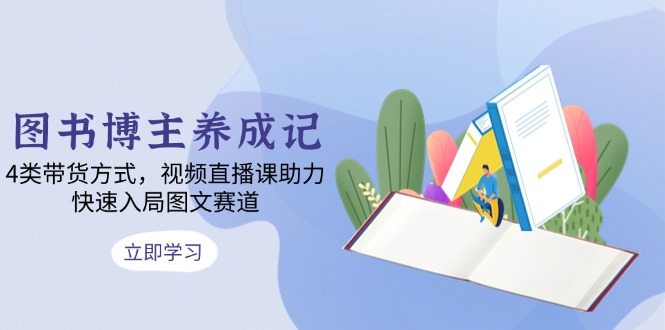 （13755期）图书博主养成记：4类带货方式，视频直播课助力，快速入局图文赛道-中创网_专注互联网创业,项目资源整合-心诚资源网
