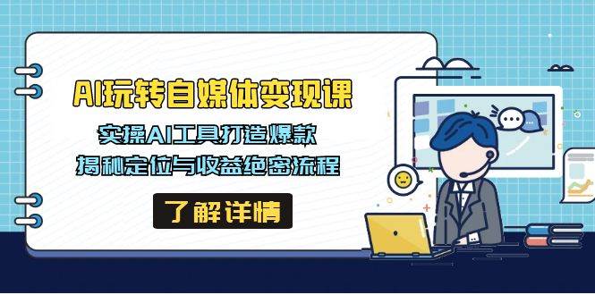 AI轻松玩自媒体变现课，实际操作AI专用工具推出爆款，揭密定位和盈利机密步骤-中创网_专注互联网创业,项目资源整合-心诚资源网
