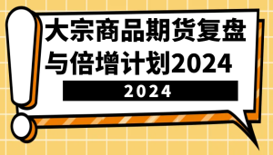 大宗商品期货复盘总结与倍增计划：鉴别市场前景、优化交易对策，提高营运能力！（升级）-中创网_专注互联网创业,项目资源整合-心诚资源网