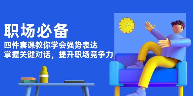 （13901期）职场必备，四件套课教你学会强势表达，掌握关键对话，提升职场竞争力-中创网_专注互联网创业,项目资源整合-心诚资源网