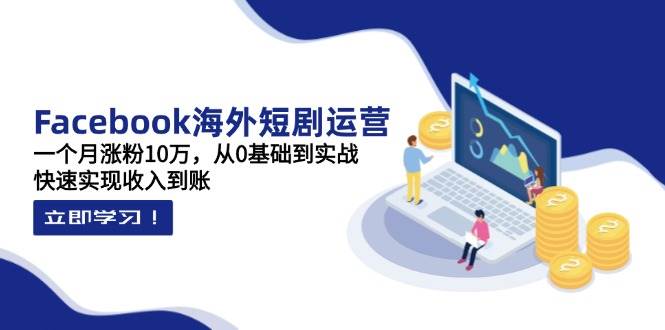 Facebook国外短剧剧本经营：一个月增粉10万，从0基本到实战演练，顺利实现收益到帐-中创网_专注互联网创业,项目资源整合-心诚资源网
