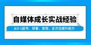 自媒体成长实战经验，从0-1起号、获客、变现，全方位提升能力-中创网_专注互联网创业,项目资源整合-心诚资源网