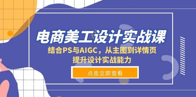 电商美工设计实战课，结合PS与AIGC，从主图到详情页，提升设计实战能力-中创网_专注互联网创业,项目资源整合-心诚资源网