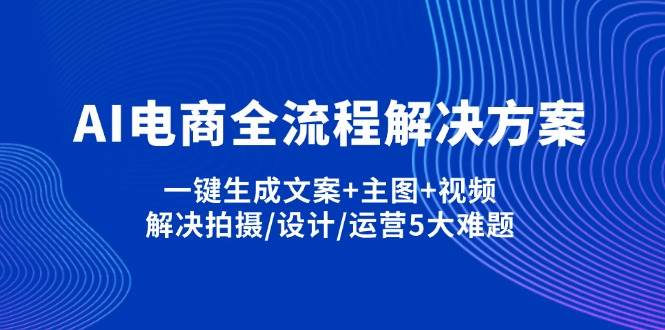 AI电子商务全过程解决方法,一键生成创意文案 淘宝主图 短视频,处理拍照/设计方案/经营5老大难问题-中创网_专注互联网创业,项目资源整合-心诚资源网