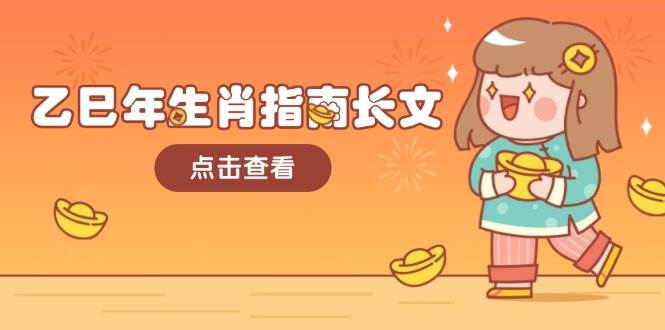 乙巳年属相手册文章，融合外部环境与属相，每个字精粹，帮助你富贵成功 迎来好运气-中创网_专注互联网创业,项目资源整合-心诚资源网