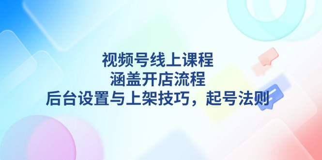 （13881期）视频号线上课程详解，涵盖开店流程，后台设置与上架技巧，起号法则-中创网_专注互联网创业,项目资源整合-心诚资源网