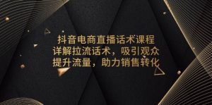 抖音电商直播话术课程，详解拉流话术，吸引观众，提升流量，助力销售转化-中创网_专注互联网创业,项目资源整合-心诚资源网