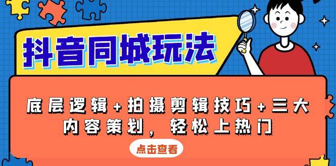 抖音同城玩法，底层逻辑+拍摄剪辑技巧+三大内容策划，轻松上热门-中创网_专注互联网创业,项目资源整合-心诚资源网