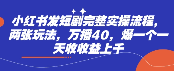 小红书的发短剧剧本详细实际操作步骤，二张游戏玩法，万播40，爆一个一天收盈利过千-中创网_专注互联网创业,项目资源整合-心诚资源网