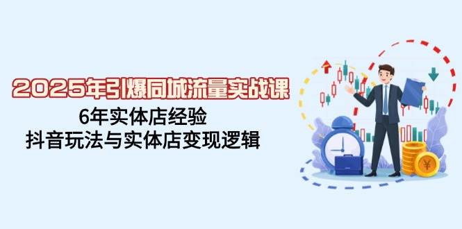 2025年点爆同城网总流量实战演练课，6年门店工作经验，抖音玩法与门店转现逻辑性-中创网_专注互联网创业,项目资源整合-心诚资源网
