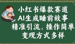 小红书爆款跑道,AI形成睡前小故事,精准引流方法,使用方便,变现模式多种多样-中创网_专注互联网创业,项目资源整合-心诚资源网