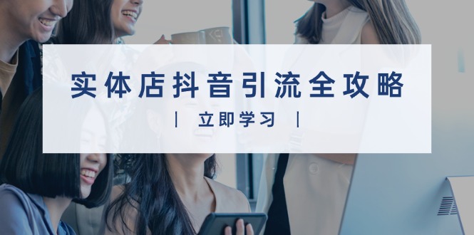 （13818期）实体店抖音引流全攻略，从视频制作到直播变现，打造火爆生意-中创网_专注互联网创业,项目资源整合-心诚资源网
