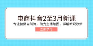 (14268期)电子商务抖音视频2至3月新授课:专注于拉爆自然流,助推网络主播出圈,详细说明最新政策现行政策-中创网_专注互联网创业,项目资源整合-心诚资源网
