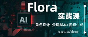 (14225期)Flora实战演练课:角色设计 分镜脚本 视频生成,一条龙轻松玩AI艺术创意-中创网_专注互联网创业,项目资源整合-心诚资源网