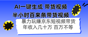 (14497期)AI一键生成 三十分钟百来条带货视频,暴力行为轻松玩京东商城卖货,年收入几十上百万不一-中创网_专注互联网创业,项目资源整合-心诚资源网