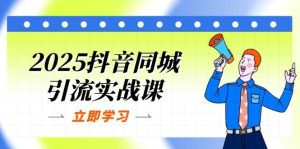 2025抖音同城引流方法实战演练课:单店模型 团购价爆品逻辑性,快速升级POI关注度分-中创网_专注互联网创业,项目资源整合-心诚资源网
