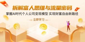 拆卸富人的思维与流量登陆密码,把握AI时期个人公司转现实体模型 实现财务自由新思路-中创网_专注互联网创业,项目资源整合-心诚资源网