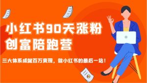 小红书的90天增粉财富陪跑营,三大体系造就上百万转现,做小红书的最后一站!-中创网_专注互联网创业,项目资源整合-心诚资源网