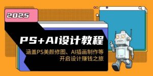 PS+AI设计教程:涵盖PS美颜修图、AI插画制作等,开启设计赚钱之旅-中创网_专注互联网创业,项目资源整合-心诚资源网