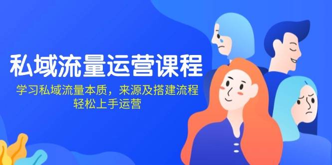 私域流量运营课程：学习私域流量本质，来源及搭建流程，轻松上手运营-中创网_专注互联网创业,项目资源整合-心诚资源网