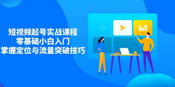 小视频养号实战演练课程内容，零基础新手新手入门，把握精准定位与流量提升方法-中创网_专注互联网创业,项目资源整合-心诚资源网